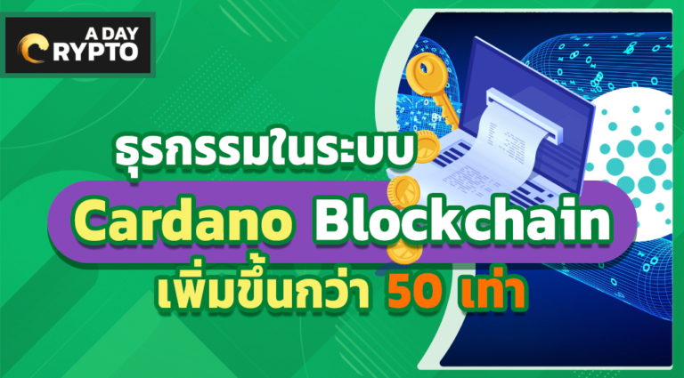 ธุรกรรมในระบบ Cardano Blockchain เพิ่มขึ้นกว่า 50 เท่า
