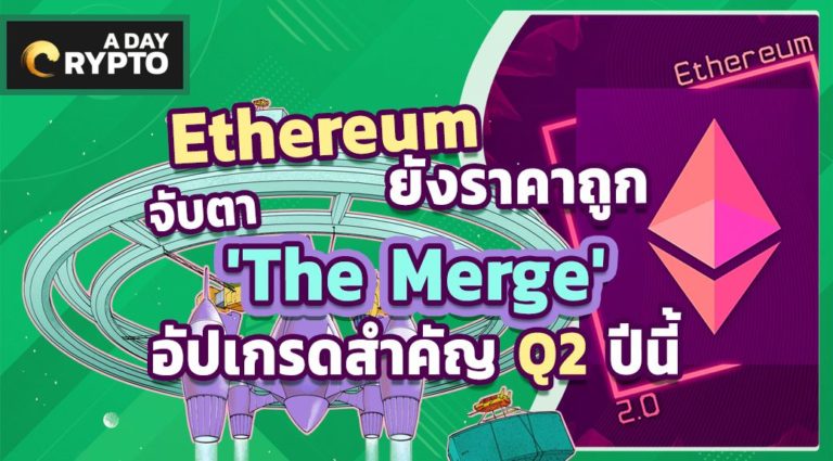 Ethereum ยังราคาถูก จับตา 'The Merge' อัปเกรดสำคัญ Q2 ปีนี้